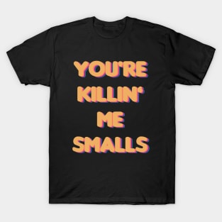 You're Killin Me Smalls T-Shirt